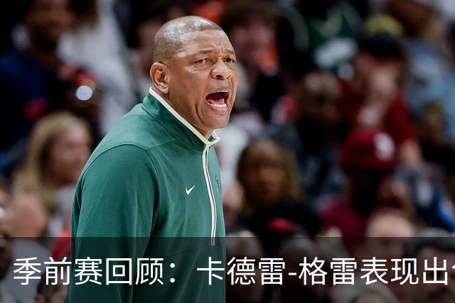 季前赛回顾：卡德雷-格雷表现出色，助力浙江击败江苏